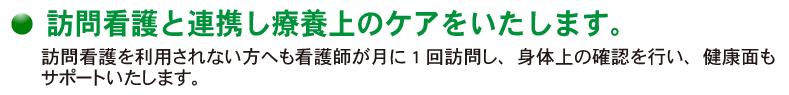 訪問看護を利用されない方へも看護士が月に1回訪問し、身体上の確認を行い、健康面もサポートいたします。